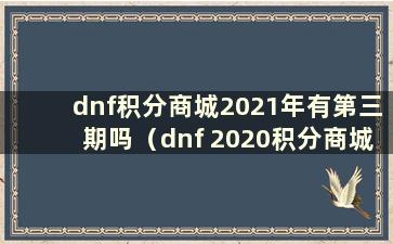 dnf积分商城2021年有第三期吗（dnf 2020积分商城第三期什么时候更新）